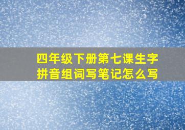 四年级下册第七课生字拼音组词写笔记怎么写