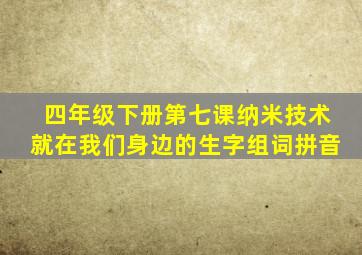 四年级下册第七课纳米技术就在我们身边的生字组词拼音