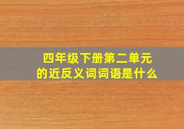 四年级下册第二单元的近反义词词语是什么