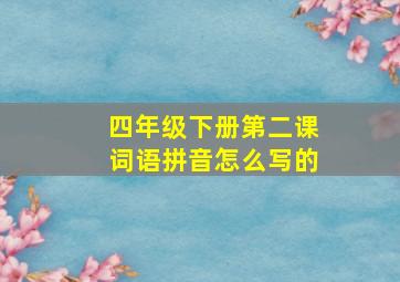 四年级下册第二课词语拼音怎么写的