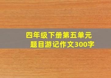 四年级下册第五单元题目游记作文300字