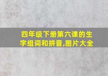 四年级下册第六课的生字组词和拼音,图片大全