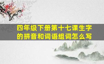 四年级下册第十七课生字的拼音和词语组词怎么写