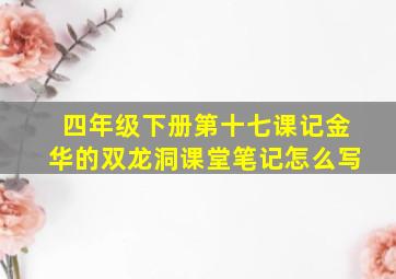 四年级下册第十七课记金华的双龙洞课堂笔记怎么写