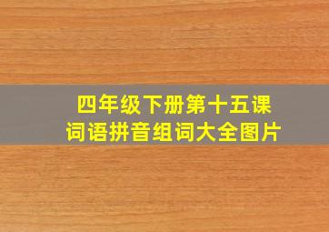 四年级下册第十五课词语拼音组词大全图片