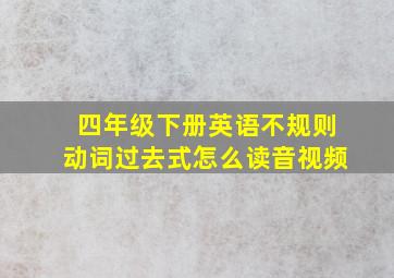 四年级下册英语不规则动词过去式怎么读音视频