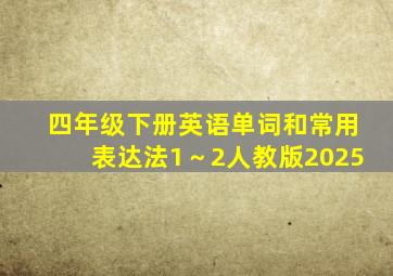 四年级下册英语单词和常用表达法1～2人教版2025