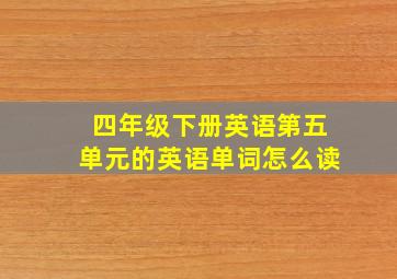 四年级下册英语第五单元的英语单词怎么读