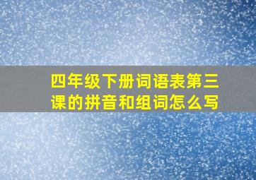 四年级下册词语表第三课的拼音和组词怎么写