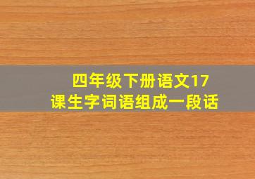 四年级下册语文17课生字词语组成一段话