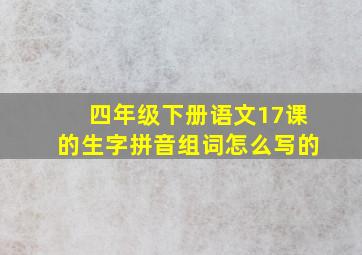 四年级下册语文17课的生字拼音组词怎么写的