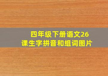 四年级下册语文26课生字拼音和组词图片