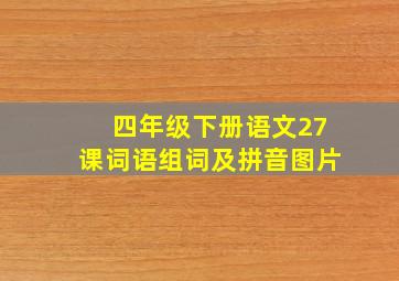 四年级下册语文27课词语组词及拼音图片