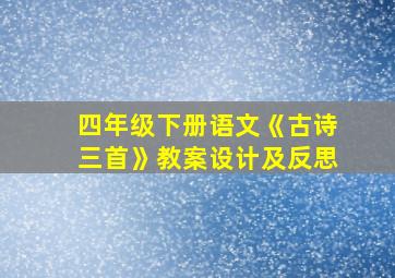 四年级下册语文《古诗三首》教案设计及反思