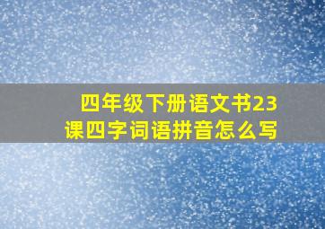 四年级下册语文书23课四字词语拼音怎么写