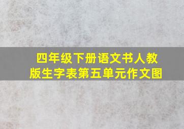 四年级下册语文书人教版生字表第五单元作文图