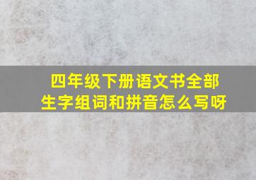 四年级下册语文书全部生字组词和拼音怎么写呀