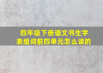 四年级下册语文书生字表组词前四单元怎么读的