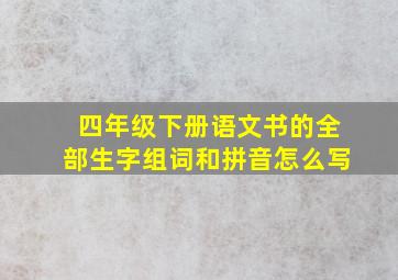 四年级下册语文书的全部生字组词和拼音怎么写