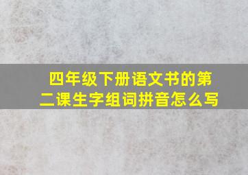 四年级下册语文书的第二课生字组词拼音怎么写