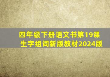 四年级下册语文书第19课生字组词新版教材2024版