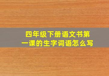 四年级下册语文书第一课的生字词语怎么写