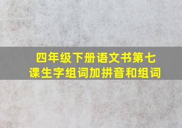 四年级下册语文书第七课生字组词加拼音和组词