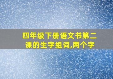 四年级下册语文书第二课的生字组词,两个字