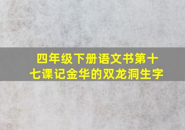 四年级下册语文书第十七课记金华的双龙洞生字