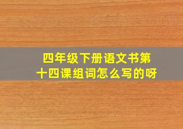 四年级下册语文书第十四课组词怎么写的呀