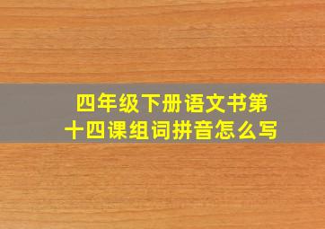 四年级下册语文书第十四课组词拼音怎么写