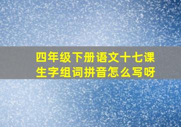 四年级下册语文十七课生字组词拼音怎么写呀