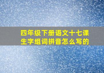 四年级下册语文十七课生字组词拼音怎么写的