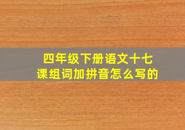 四年级下册语文十七课组词加拼音怎么写的