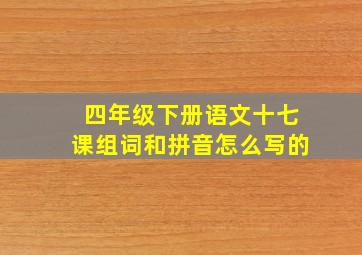 四年级下册语文十七课组词和拼音怎么写的