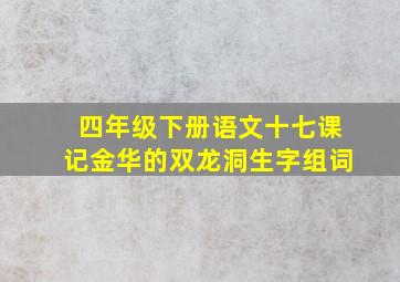 四年级下册语文十七课记金华的双龙洞生字组词