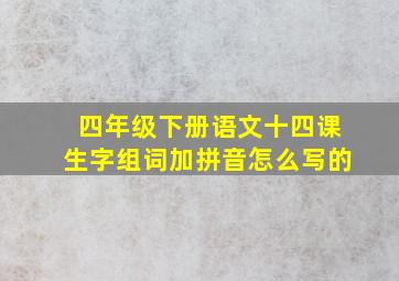 四年级下册语文十四课生字组词加拼音怎么写的