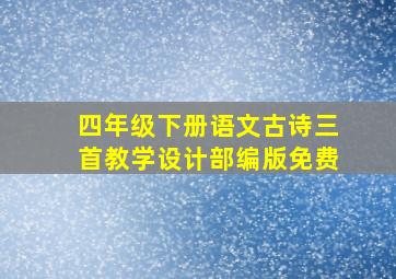 四年级下册语文古诗三首教学设计部编版免费