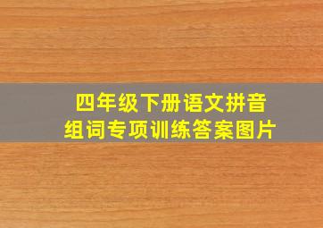 四年级下册语文拼音组词专项训练答案图片