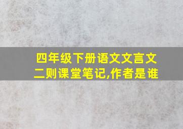 四年级下册语文文言文二则课堂笔记,作者是谁