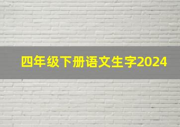 四年级下册语文生字2024