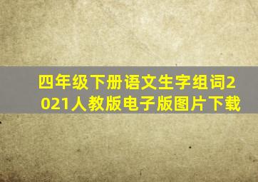 四年级下册语文生字组词2021人教版电子版图片下载