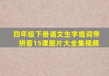 四年级下册语文生字组词带拼音15课图片大全集视频