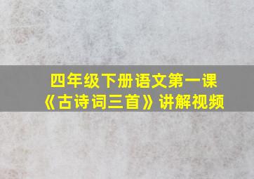 四年级下册语文第一课《古诗词三首》讲解视频