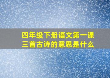 四年级下册语文第一课三首古诗的意思是什么