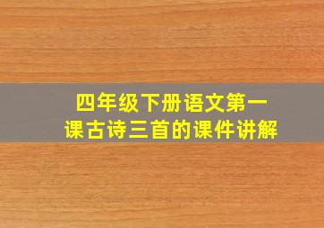 四年级下册语文第一课古诗三首的课件讲解