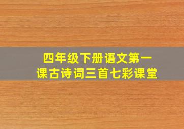 四年级下册语文第一课古诗词三首七彩课堂