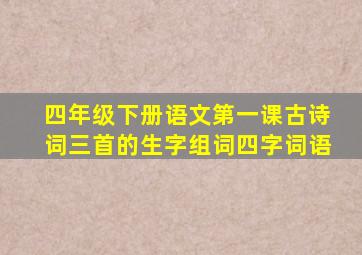 四年级下册语文第一课古诗词三首的生字组词四字词语