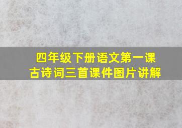 四年级下册语文第一课古诗词三首课件图片讲解