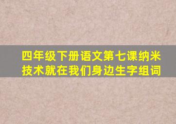 四年级下册语文第七课纳米技术就在我们身边生字组词